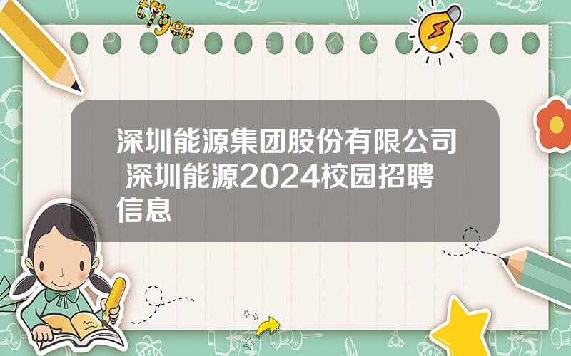 深圳能源集团股份有限公司 深圳能源2024校园招聘信息